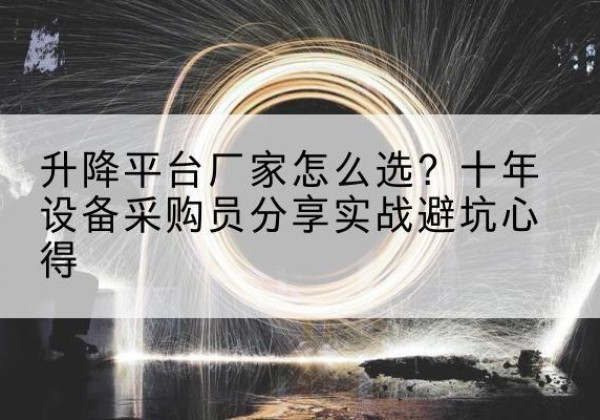 哈巴河升降平台厂家-怎么选？十年设备采购员分享实战避坑心得