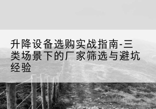 哈巴河移动式升降机厂家推荐-升降设备选购实战指南-三类场景下的厂家筛选与避坑经验