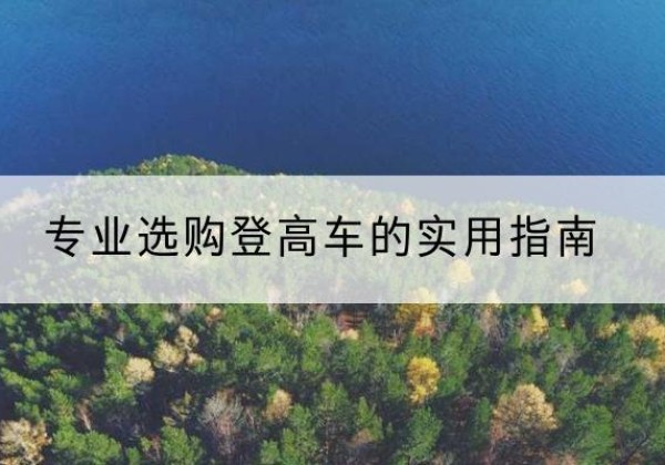 哈巴河电动登高车厂家推荐-专业选购登高车的实用指南
