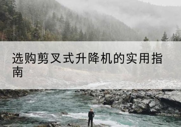 哈巴河剪叉式升降机怎么选-选购剪叉式升降机的实用指南