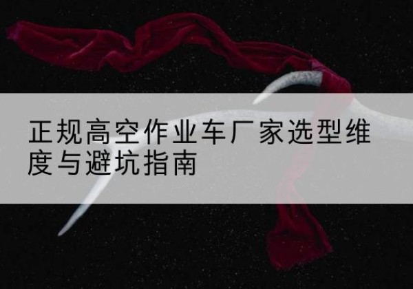 哈巴河高空作业车厂家-正规选型维度与避坑指南