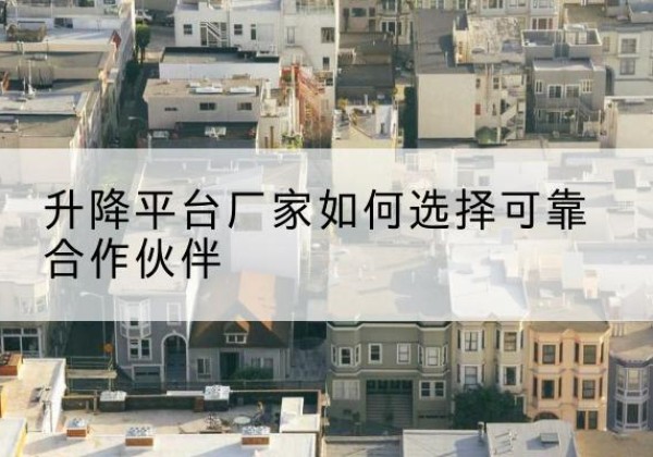 哈巴河升降平台厂家-如何选择可靠合作伙伴
